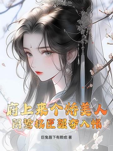府上来个娇美人,阴鸷权臣强夺入帐全文免费阅读